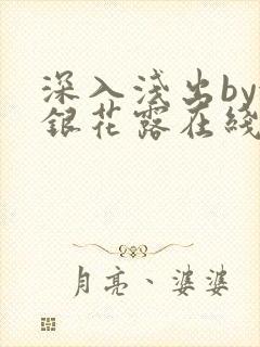 深入浅出by金银花露在线全文免费阅读