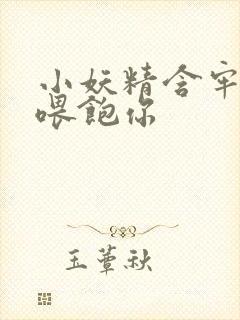 小妖精含牢了我喂饱你