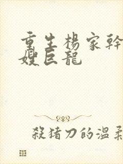 重生杨家干了众嫂巨龙