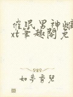 催眠男神雌堕txt笔趣阁免费