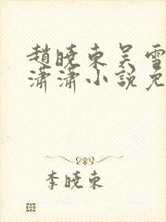 赵晓东吴雪晴王潇潇小说免费阅读