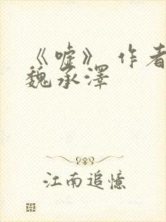 《嘘》 作者:魏承泽