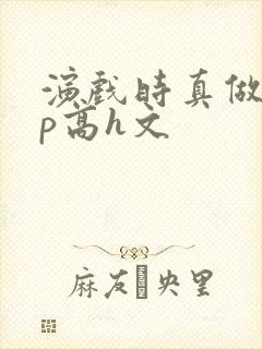 演戏时真做了np高h文