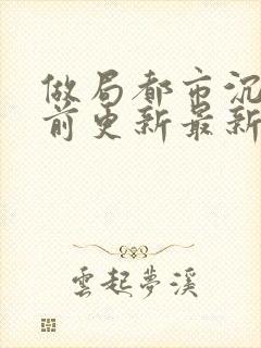 做局都市沉浮超前更新最新