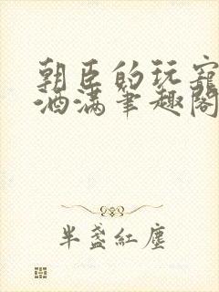 朝臣的玩宠深杯酒满笔趣阁