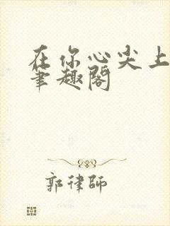 在你心尖上起舞笔趣阁