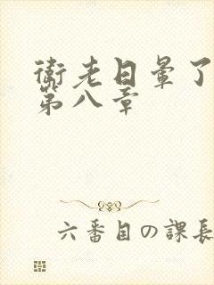 卫老日晕了淑蓉第八章