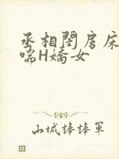 丞相闺房床榻粗喘H娇女
