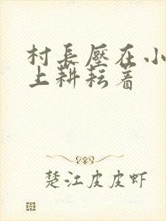 村长压在小萍身上耕耘着