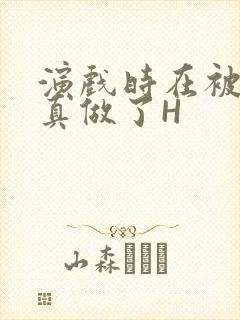 演戏时在被子里真做了H