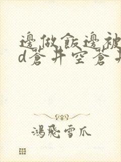 边做饭边被躁bd苍井空苍井空