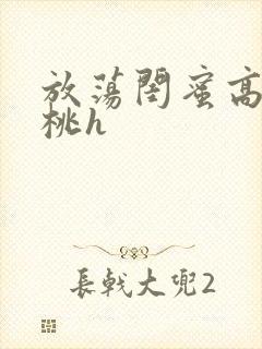 放荡闺蜜高h苏桃h