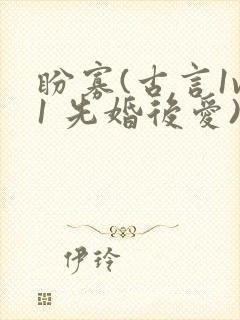 盼寡(古言1v1 先婚后爱)荔枝好多