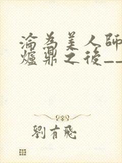 沦为美人师兄的炉鼎之后__