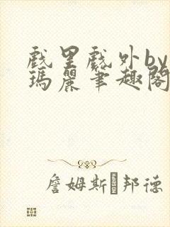 戏里戏外by苏玛丽笔趣阁