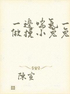 一边喘气一边叫做摸小兔兔作