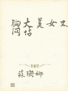胸大美女又黄的网站