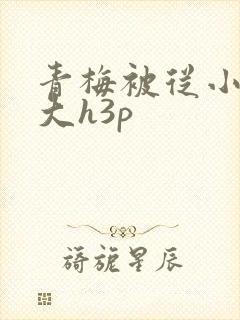 青梅被从小摸到大h3p