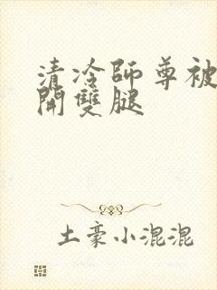 清冷师尊被迫张开双腿