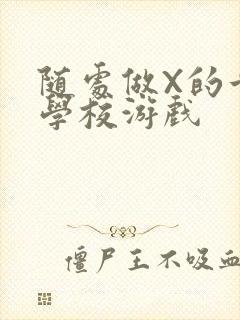 随处做X的世界学校游戏