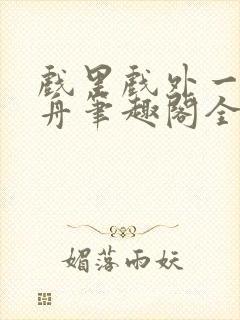 戏里戏外一叶孤舟笔趣阁全文