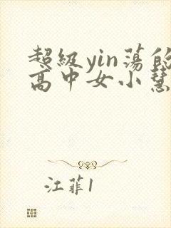超级yin荡的高中女小慧