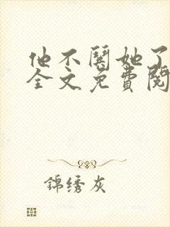 他不哄她了小说全文免费阅读