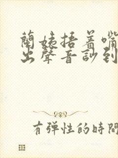 兰姨捂着嘴怕发出声音吵到