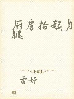 厨房抬起月月的腿