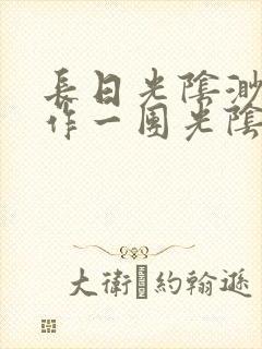 长日光阴渺渺乱作一团光阴似箭