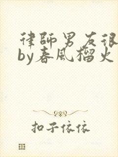 律师男友很难撩by春风榴火