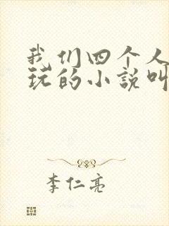 我们四个人换着玩的小说叫什么