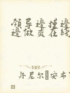 领导边摸边吃奶边做爽在线观看