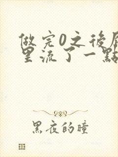 做完0之后屁股里流了一点血