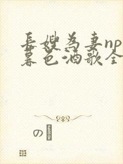 长嫂为妻npn暮色酒歌全文