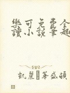 乐可免费全文阅读小说笔趣阁