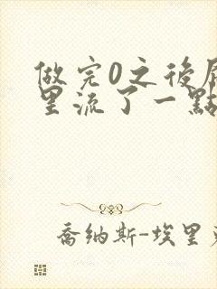 做完0之后屁股里流了一点血