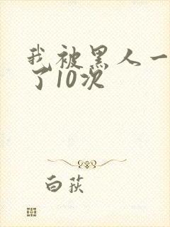 我被黑人一夜P了10次