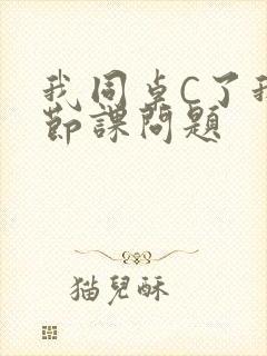 我同桌C了我一节课问题
