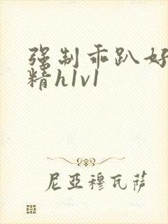 强制乖趴好灌浓精h1v1