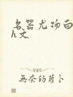 名器尤物白柔柔h文