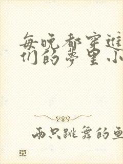 每晚都穿进男神们的梦里小说免费