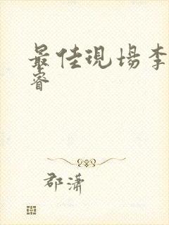 最佳现场李晟张睿