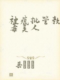 被疯批管教的恶毒美人