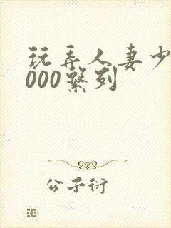 玩弄人妻少妇1000系列