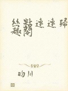 丝粘连连归寻笔趣阁