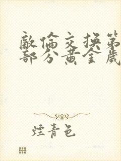 敌伦交换第11部分黄金岁月