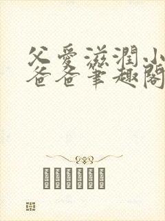 父爱滋润小芹和爸爸笔趣阁