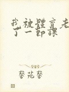 我被体育老师c了一节课