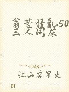 翁莹情乱50章三人同床